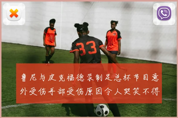 鲁尼与皮克福德录制足总杯节目意外受伤手部受伤原因令人哭笑不得