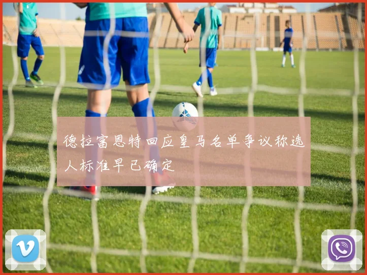 德拉富恩特回应皇马名单争议称选人标准早已确定