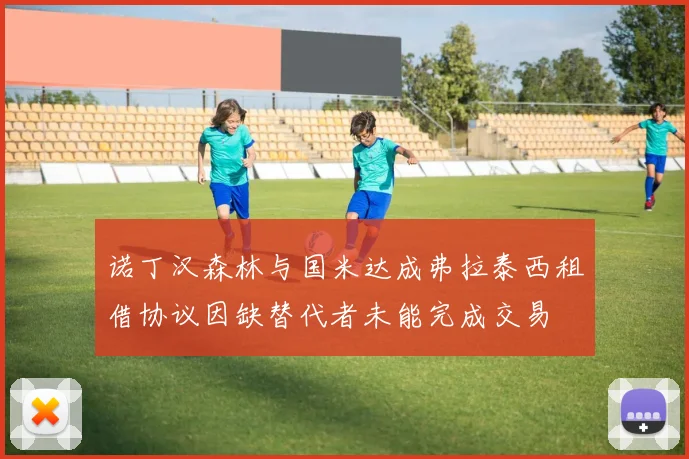 诺丁汉森林与国米达成弗拉泰西租借协议因缺替代者未能完成交易