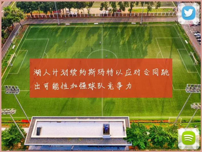 湖人计划续约斯玛特以应对合同跳出可能性加强球队竞争力