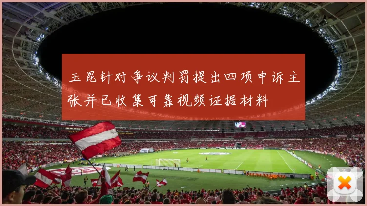 玉昆针对争议判罚提出四项申诉主张并已收集可靠视频证据材料