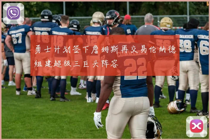 勇士计划签下詹姆斯再交易伦纳德组建超级三巨头阵容