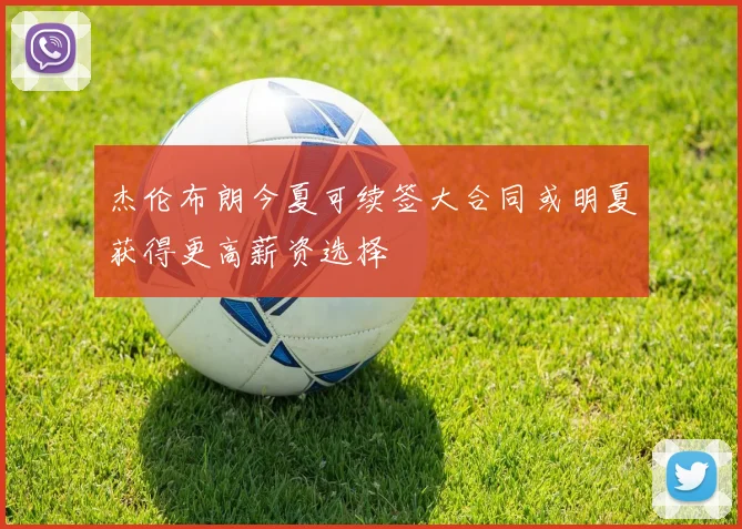 杰伦布朗今夏可续签大合同或明夏获得更高薪资选择