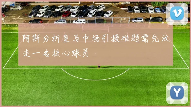 阿斯分析皇马中场引援难题需先放走一名核心球员