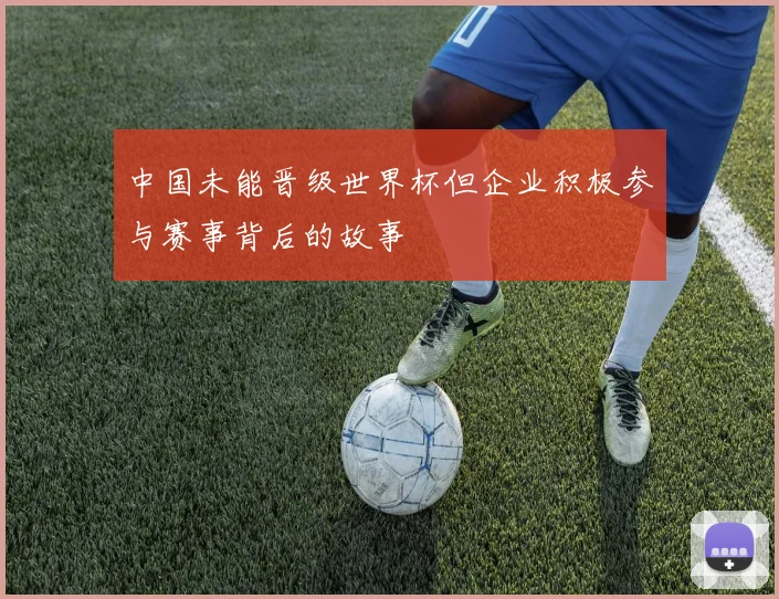 中国未能晋级世界杯但企业积极参与赛事背后的故事