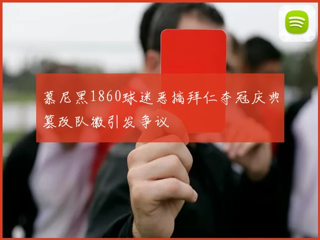 慕尼黑1860球迷恶搞拜仁夺冠庆典篡改队徽引发争议